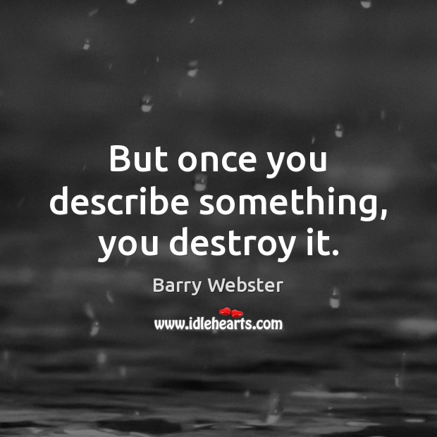 But once you describe something, you destroy it. Barry Webster Picture Quote