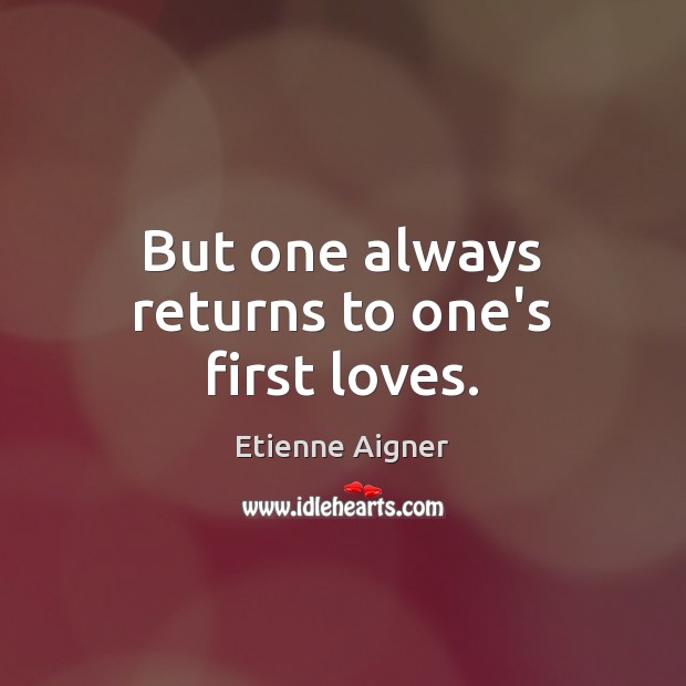 But one always returns to one’s first loves. Etienne Aigner Picture Quote