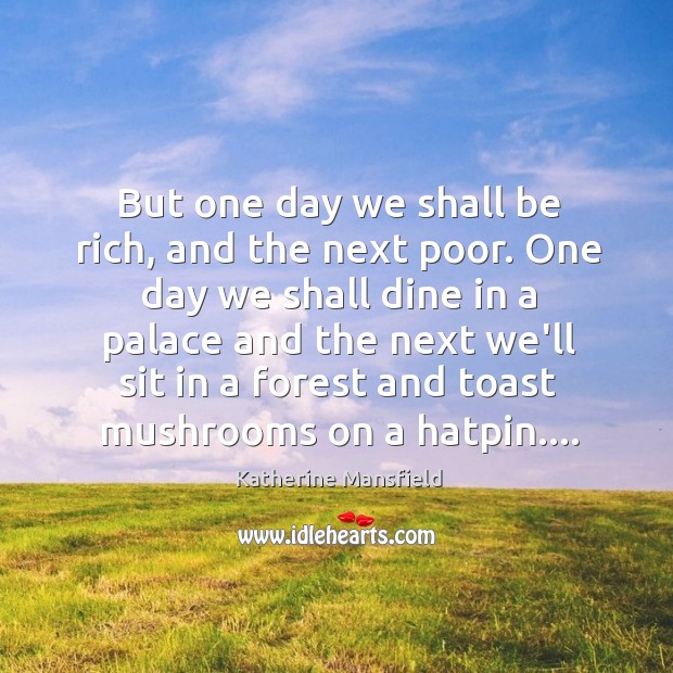 But one day we shall be rich, and the next poor. One Katherine Mansfield Picture Quote