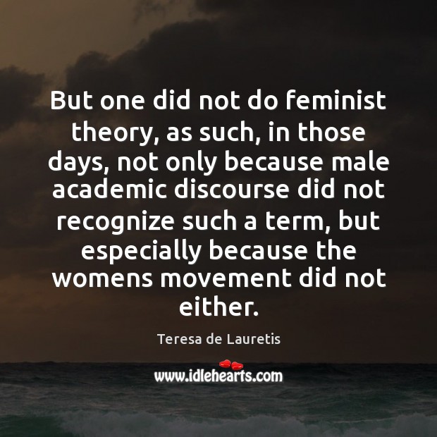 But one did not do feminist theory, as such, in those days, Teresa de Lauretis Picture Quote