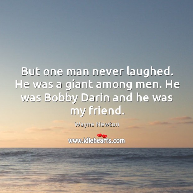 But one man never laughed. He was a giant among men. He was bobby darin and he was my friend. Wayne Newton Picture Quote