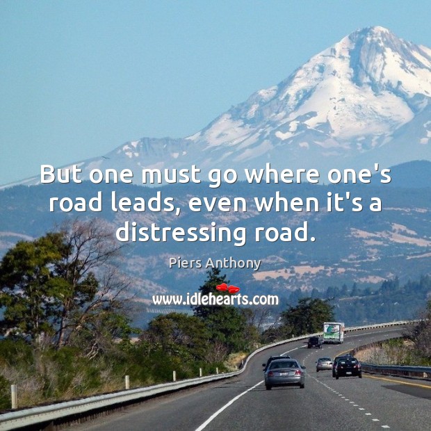 But one must go where one’s road leads, even when it’s a distressing road. Piers Anthony Picture Quote
