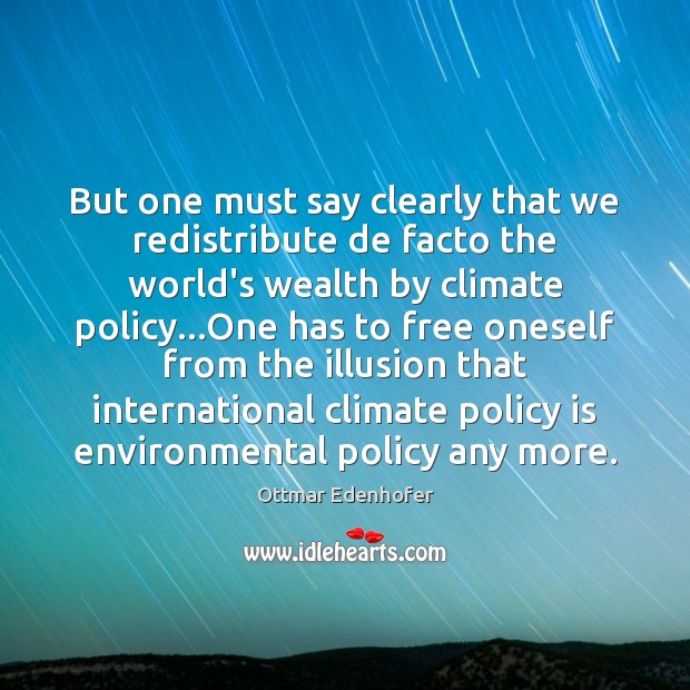 But one must say clearly that we redistribute de facto the world’s Ottmar Edenhofer Picture Quote