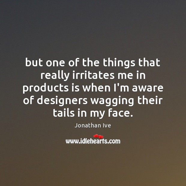 But one of the things that really irritates me in products is Jonathan Ive Picture Quote