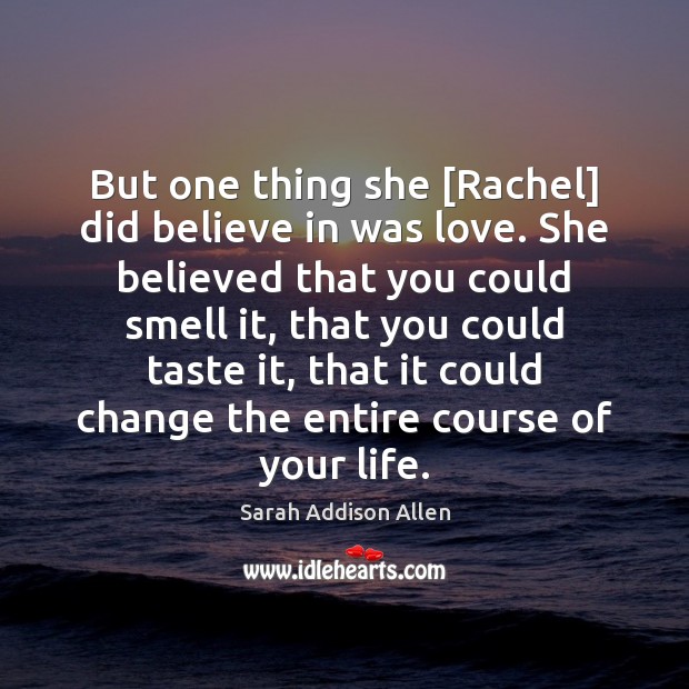But one thing she [Rachel] did believe in was love. She believed Sarah Addison Allen Picture Quote