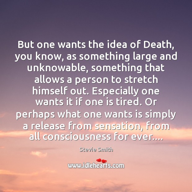 But one wants the idea of Death, you know, as something large Stevie Smith Picture Quote