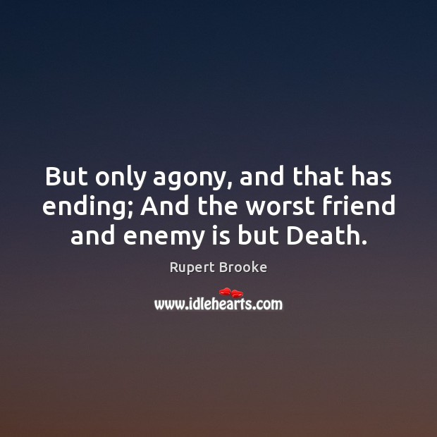 But only agony, and that has ending; And the worst friend and enemy is but Death. Rupert Brooke Picture Quote