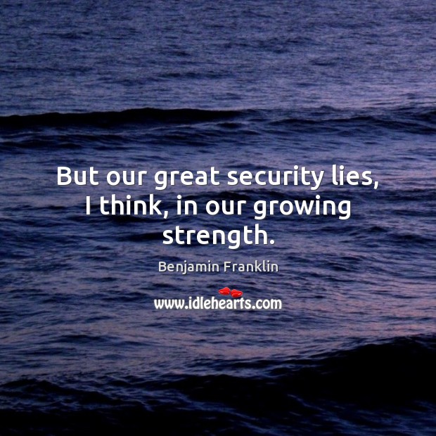 But our great security lies, I think, in our growing strength. Image