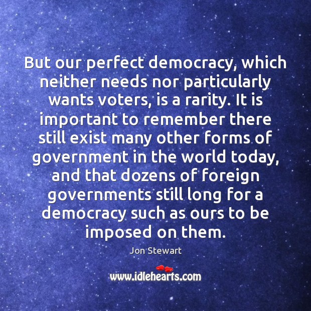 But our perfect democracy, which neither needs nor particularly wants voters, is Jon Stewart Picture Quote