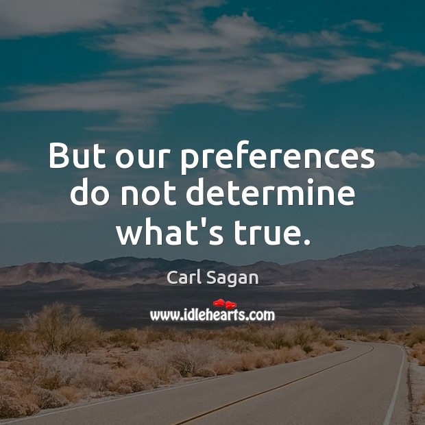 But our preferences do not determine what’s true. Carl Sagan Picture Quote