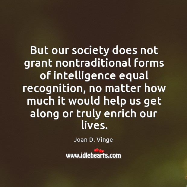 But our society does not grant nontraditional forms of intelligence equal recognition Joan D. Vinge Picture Quote