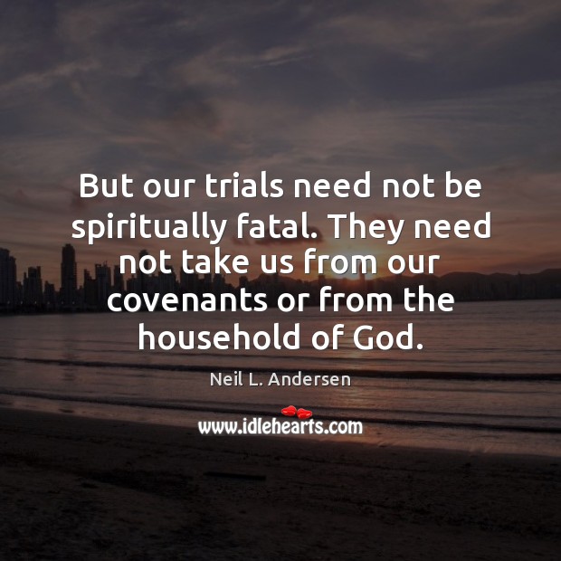 But our trials need not be spiritually fatal. They need not take Neil L. Andersen Picture Quote