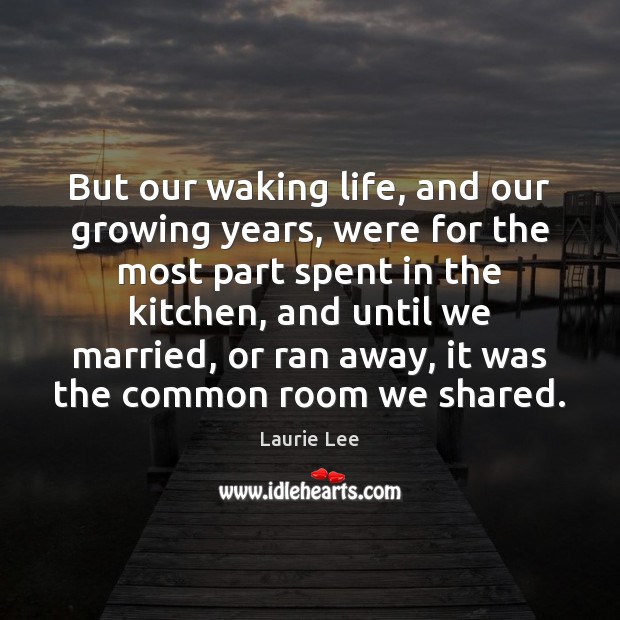 But our waking life, and our growing years, were for the most Laurie Lee Picture Quote