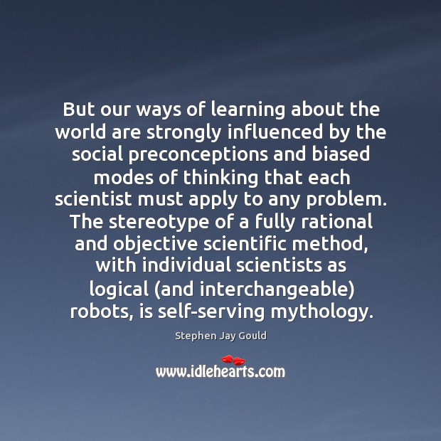 But our ways of learning about the world are strongly influenced by Stephen Jay Gould Picture Quote