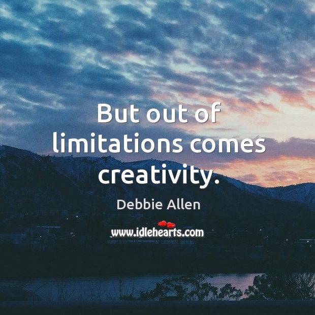 But out of limitations comes creativity. Debbie Allen Picture Quote