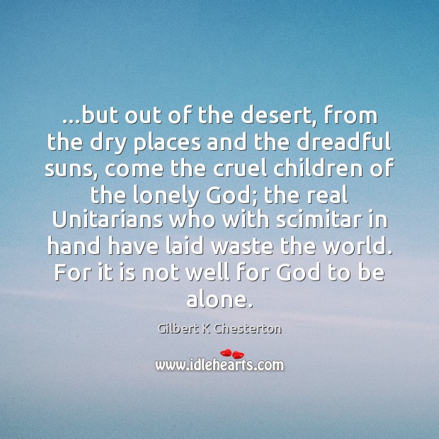 …but out of the desert, from the dry places and the dreadful Gilbert K Chesterton Picture Quote