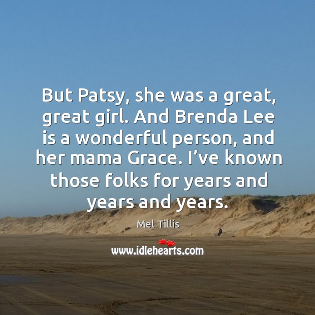 But patsy, she was a great, great girl. And brenda lee is a wonderful person, and her mama grace. Mel Tillis Picture Quote