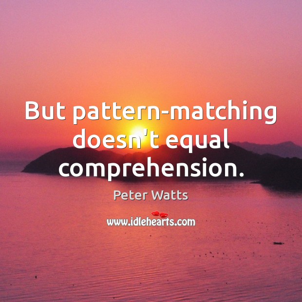 But pattern-matching doesn’t equal comprehension. Peter Watts Picture Quote