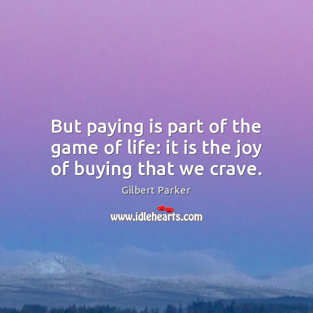 But paying is part of the game of life: it is the joy of buying that we crave. Image