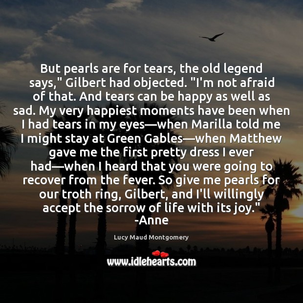 But pearls are for tears, the old legend says,” Gilbert had objected. “ Lucy Maud Montgomery Picture Quote