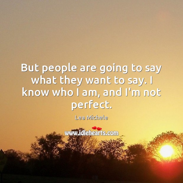 But people are going to say what they want to say. I know who I am, and I’m not perfect. Lea Michele Picture Quote