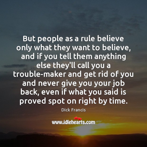 But people as a rule believe only what they want to believe, Dick Francis Picture Quote