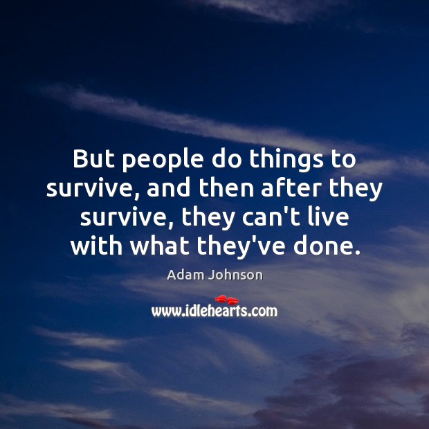 But people do things to survive, and then after they survive, they Adam Johnson Picture Quote