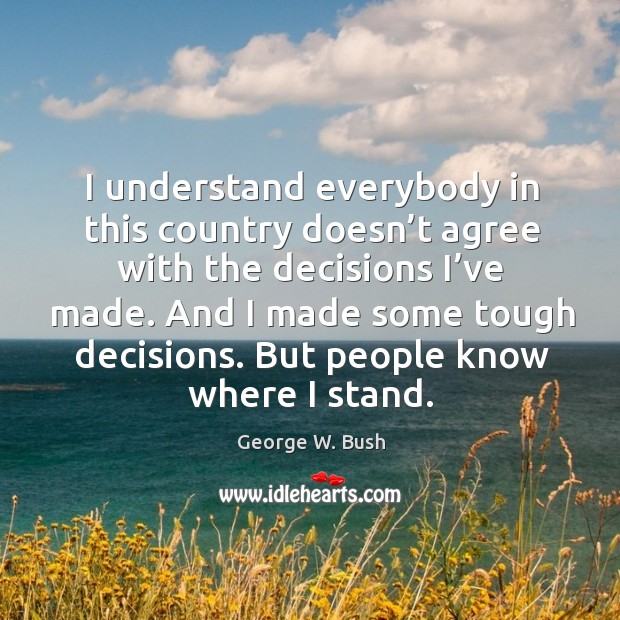 But people know where I stand. George W. Bush Picture Quote