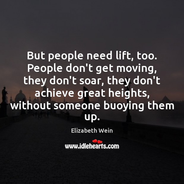 But people need lift, too. People don’t get moving, they don’t soar, Elizabeth Wein Picture Quote