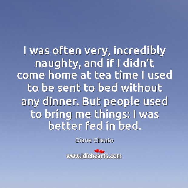 But people used to bring me things: I was better fed in bed. Diane Cilento Picture Quote
