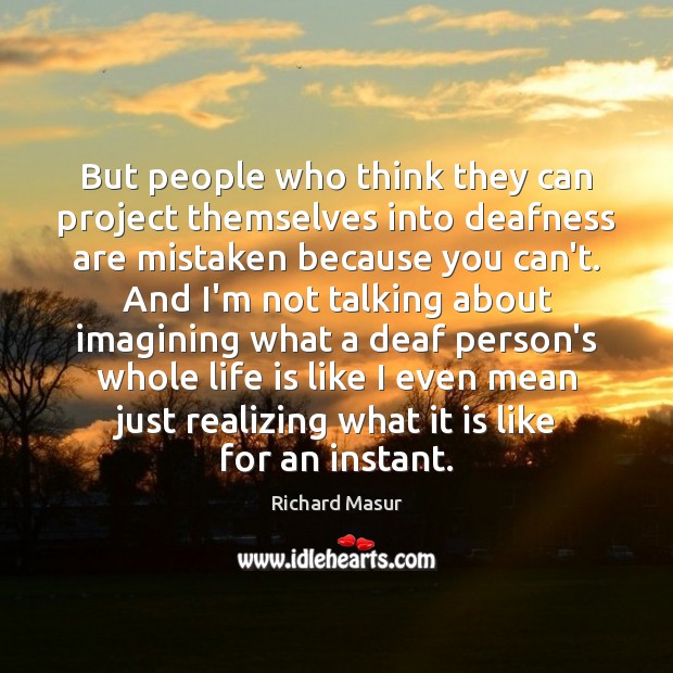 But people who think they can project themselves into deafness are mistaken Image