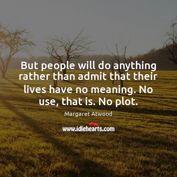 But people will do anything rather than admit that their lives have Margaret Atwood Picture Quote