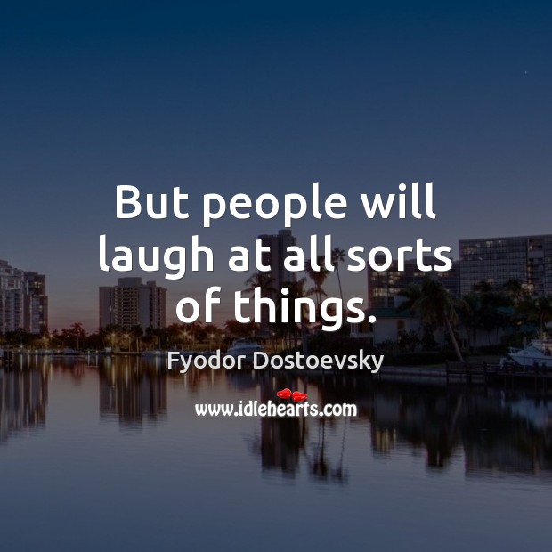 But people will laugh at all sorts of things. Fyodor Dostoevsky Picture Quote