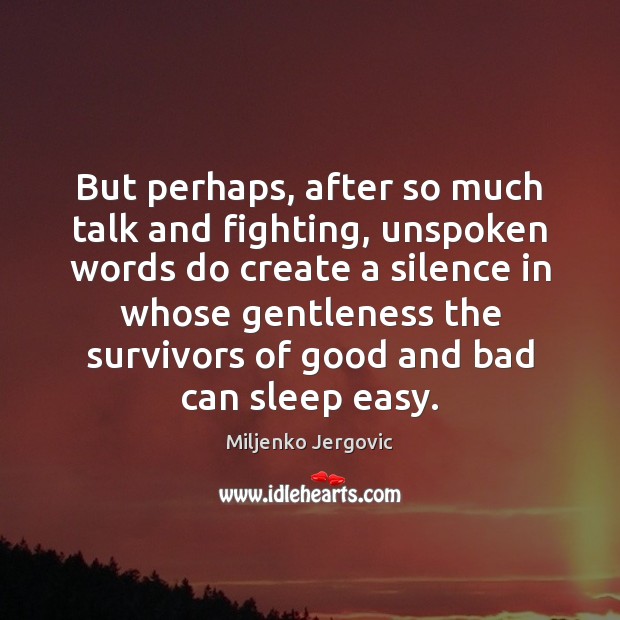 But perhaps, after so much talk and fighting, unspoken words do create Miljenko Jergovic Picture Quote