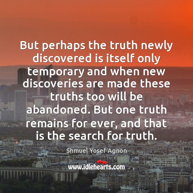 But perhaps the truth newly discovered is itself only temporary and when Shmuel Yosef Agnon Picture Quote