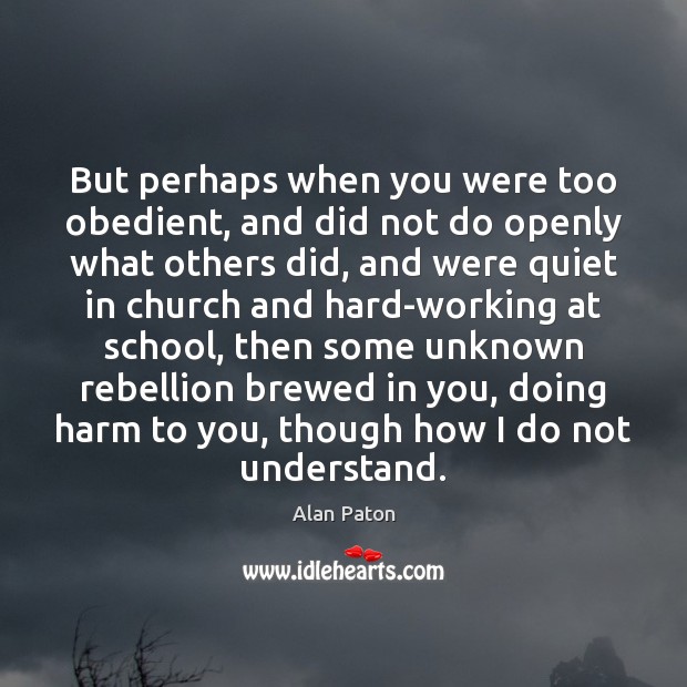 But perhaps when you were too obedient, and did not do openly Alan Paton Picture Quote