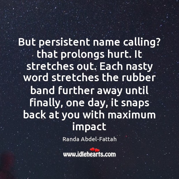 But persistent name calling? that prolongs hurt. It stretches out. Each nasty Randa Abdel-Fattah Picture Quote