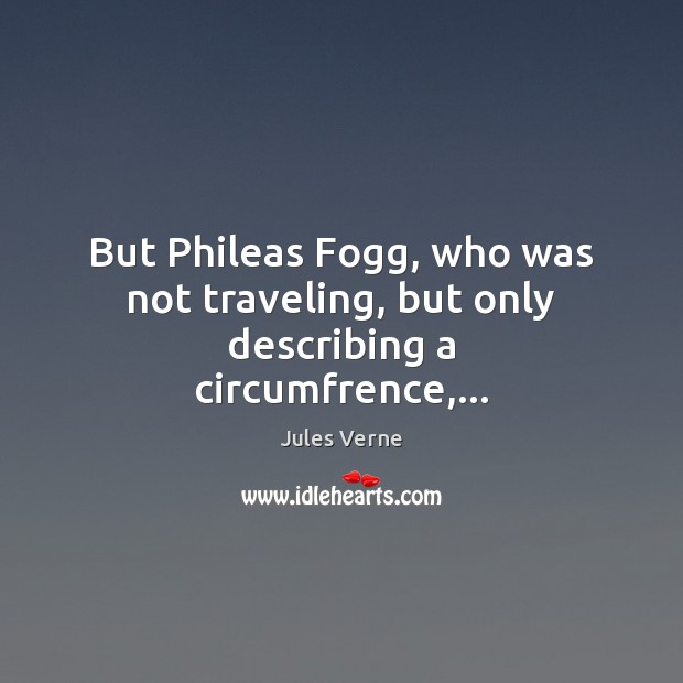 But Phileas Fogg, who was not traveling, but only describing a circumfrence,… Jules Verne Picture Quote
