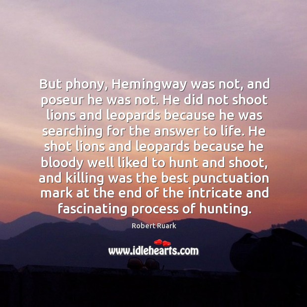 But phony, Hemingway was not, and poseur he was not. He did Robert Ruark Picture Quote