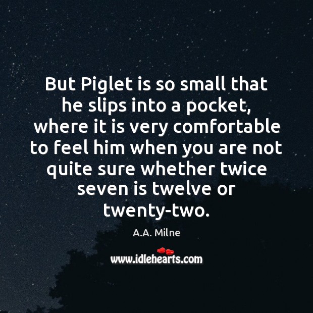 But Piglet is so small that he slips into a pocket, where A.A. Milne Picture Quote