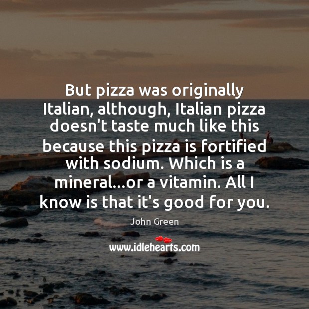 But pizza was originally Italian, although, Italian pizza doesn’t taste much like John Green Picture Quote