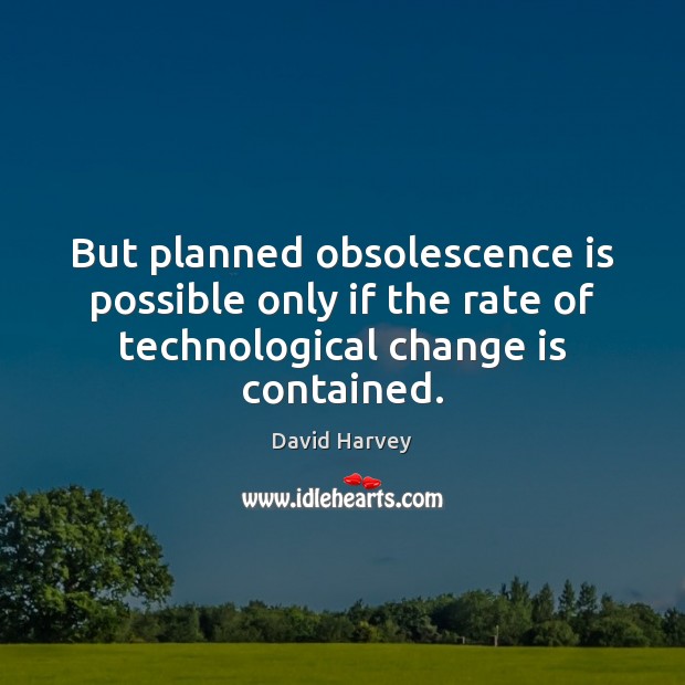 But planned obsolescence is possible only if the rate of technological change David Harvey Picture Quote