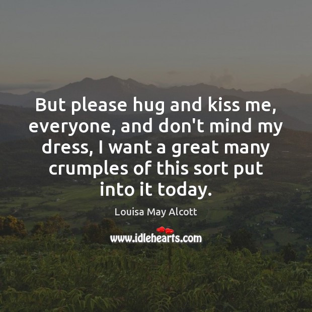 But please hug and kiss me, everyone, and don’t mind my dress, Louisa May Alcott Picture Quote