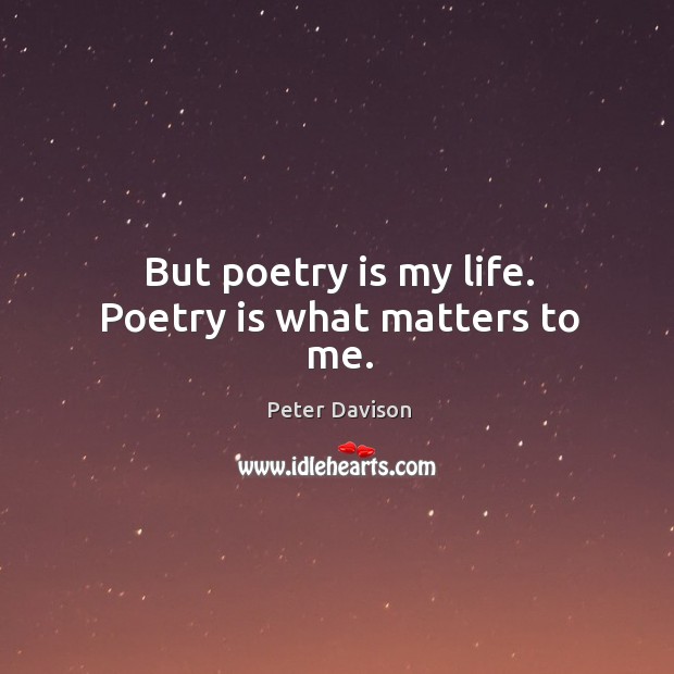 But poetry is my life. Poetry is what matters to me. Peter Davison Picture Quote