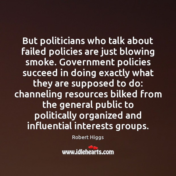 But politicians who talk about failed policies are just blowing smoke. Government Robert Higgs Picture Quote