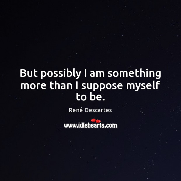 But possibly I am something more than I suppose myself to be. René Descartes Picture Quote