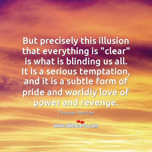 But precisely this illusion that everything is “clear” is what is blinding 