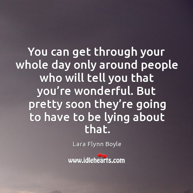 But pretty soon they’re going to have to be lying about that. Lara Flynn Boyle Picture Quote