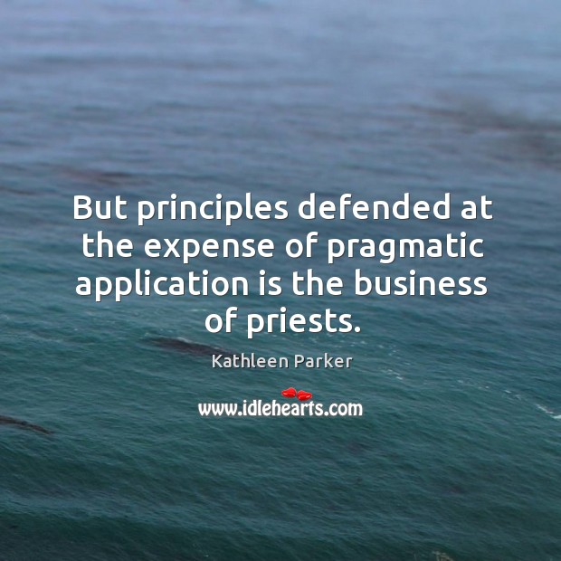 But principles defended at the expense of pragmatic application is the business Image