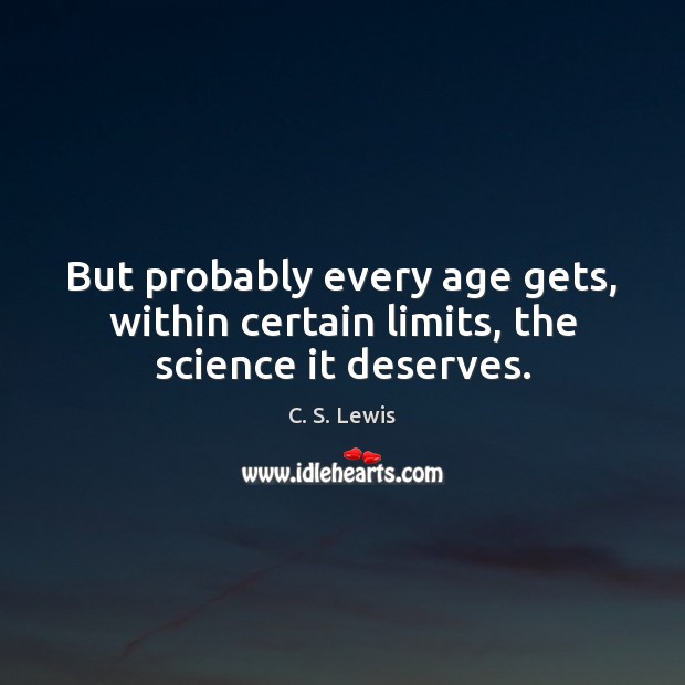But probably every age gets, within certain limits, the science it deserves. C. S. Lewis Picture Quote